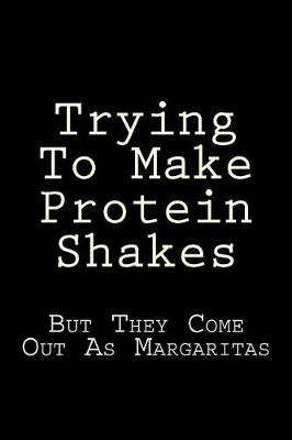 Book cover for Trying To Make Protein Shakes But They Come Out As Margaritas