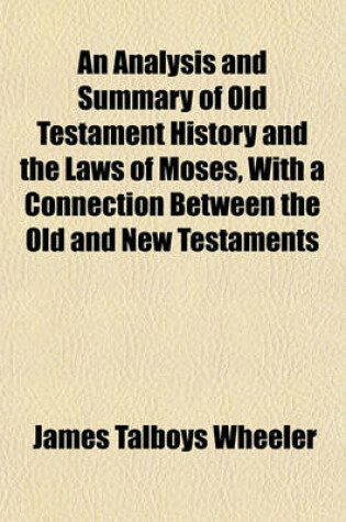 Cover of An Analysis and Summary of Old Testament History and the Laws of Moses, with a Connection Between the Old and New Testaments