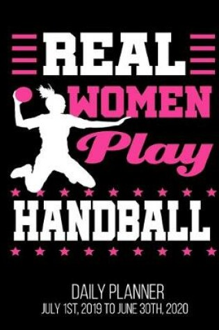 Cover of Real Women Play Handball Daily Planner July 1st, 2019 To June 30th, 2020