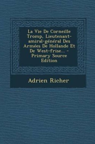 Cover of La Vie de Corneille Tromp, Lieutenant-Amiral-General Des Armees de Hollande Et de West-Frise... - Primary Source Edition