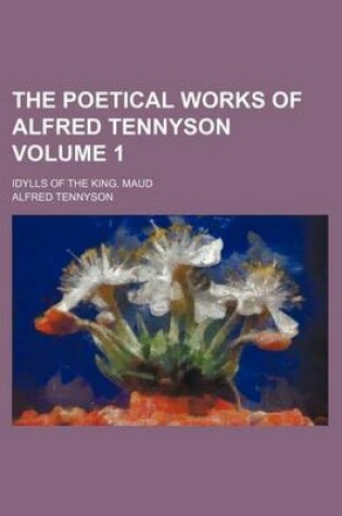 Cover of The Poetical Works of Alfred Tennyson; Idylls of the King. Maud Volume 1