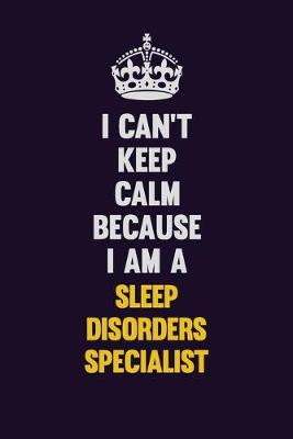 Book cover for I Can't Keep Calm Because I Am A Sleep disorders specialist