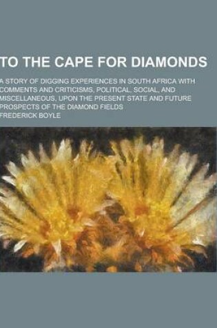 Cover of To the Cape for Diamonds; A Story of Digging Experiences in South Africa with Comments and Criticisms, Political, Social, and Miscellaneous, Upon the