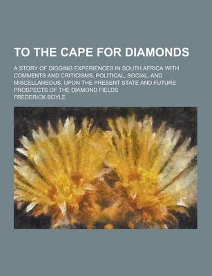 Book cover for To the Cape for Diamonds; A Story of Digging Experiences in South Africa with Comments and Criticisms, Political, Social, and Miscellaneous, Upon the