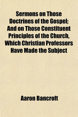 Book cover for Sermons on Those Doctrines of the Gospel; And on Those Constituent Principles of the Church, Which Christian Professors Have Made the Subject