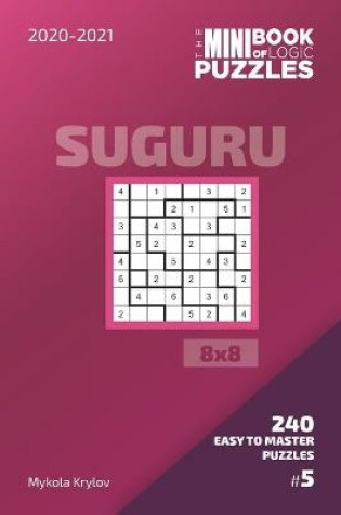 Cover of The Mini Book Of Logic Puzzles 2020-2021. Suguru 8x8 - 240 Easy To Master Puzzles. #5