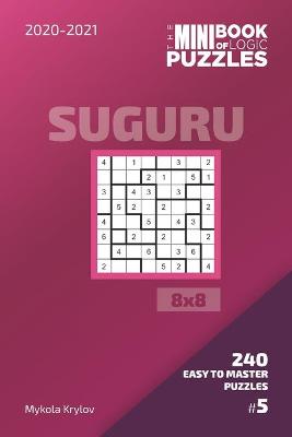 Cover of The Mini Book Of Logic Puzzles 2020-2021. Suguru 8x8 - 240 Easy To Master Puzzles. #5