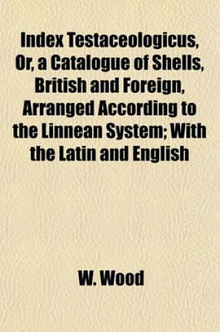 Cover of Index Testaceologicus, Or, a Catalogue of Shells, British and Foreign, Arranged According to the Linnean System; With the Latin and English