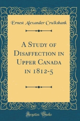 Cover of A Study of Disaffection in Upper Canada in 1812-5 (Classic Reprint)