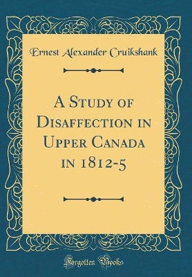 Book cover for A Study of Disaffection in Upper Canada in 1812-5 (Classic Reprint)