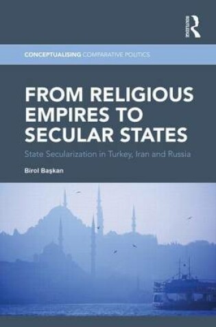 Cover of From Religious Empires to Secular States: State Secularization in Turkey, Russia and Iran: State Secularization in Turkey, Iran, and Russia