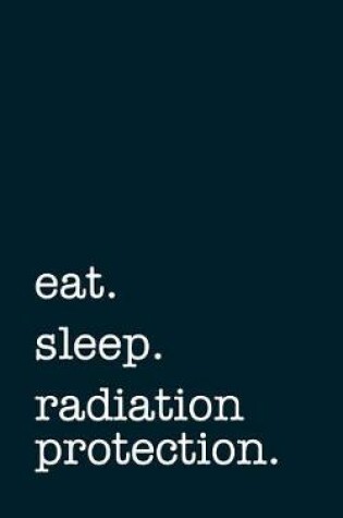 Cover of eat. sleep. radiation protection. - Lined Notebook