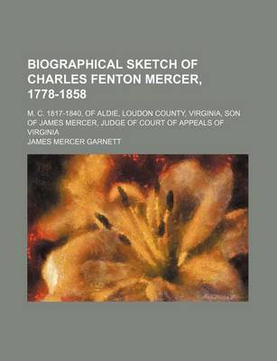 Book cover for Biographical Sketch of Charles Fenton Mercer, 1778-1858; M. C. 1817-1840, of Aldie, Loudon County, Virginia, Son of James Mercer, Judge of Court of Appeals of Virginia