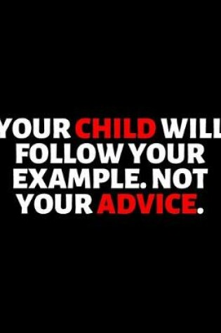 Cover of Your Child Will Follow Your Example Not Your Advice