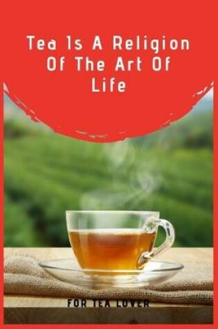 Cover of Tea Is A Religion Of The Art Of Life