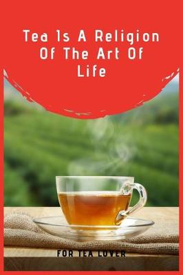 Book cover for Tea Is A Religion Of The Art Of Life