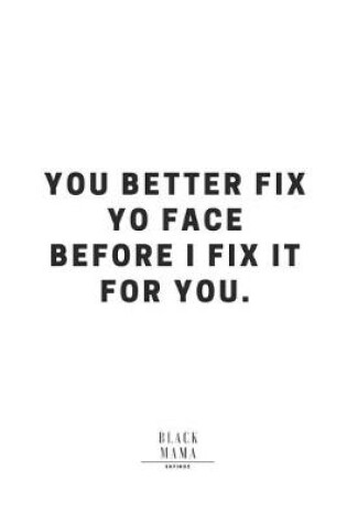 Cover of You Better Fix Yo Face Before I Fix It For You.