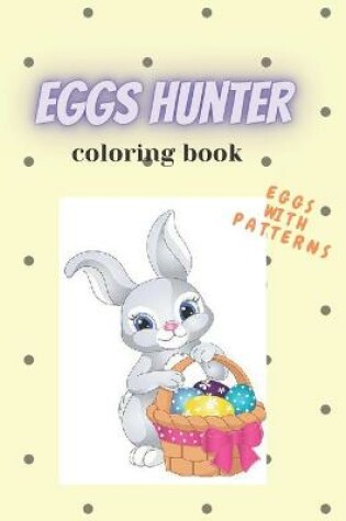 Cover of Eggs Hunter Coloring Book Eggs With Patterns