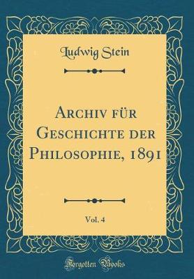 Book cover for Archiv Fur Geschichte Der Philosophie, 1891, Vol. 4 (Classic Reprint)