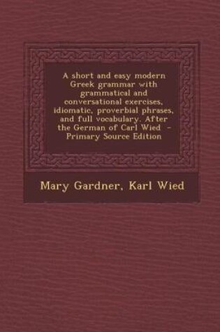 Cover of A Short and Easy Modern Greek Grammar with Grammatical and Conversational Exercises, Idiomatic, Proverbial Phrases, and Full Vocabulary. After the G