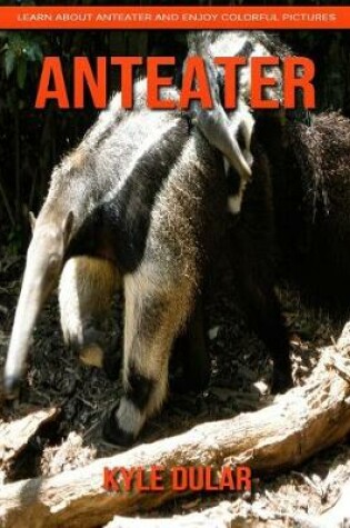 Cover of Anteater! Learn about Anteater and Enjoy Colorful Pictures