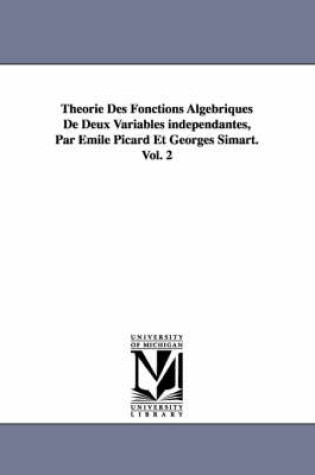 Cover of Theorie Des Fonctions Algebriques de Deux Variables Independantes, Par Emile Picard Et Georges Simart.Vol. 2