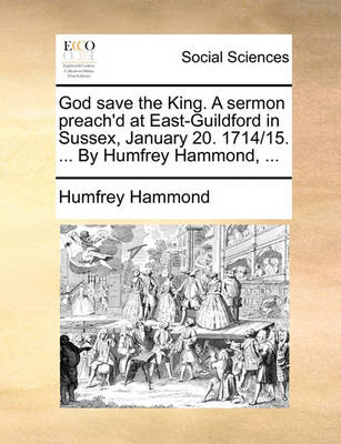 Book cover for God Save the King. a Sermon Preach'd at East-Guildford in Sussex, January 20. 1714/15. ... by Humfrey Hammond, ...