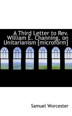 Book cover for A Third Letter to Rev. William E. Channing, on Unitarianism [microform]