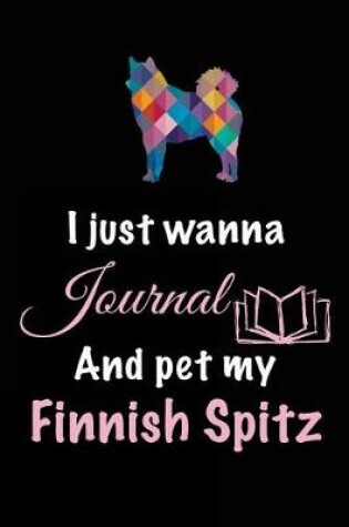 Cover of I Just Wanna Journal And Pet My Finnish Spitz