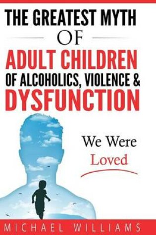Cover of The Greatest Myth Of Adult Children of Alcoholics, Violence, & Dysfunction