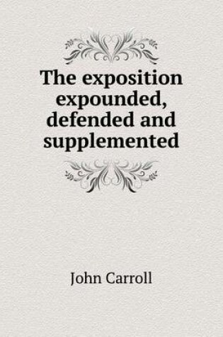 Cover of The exposition expounded, defended and supplemented