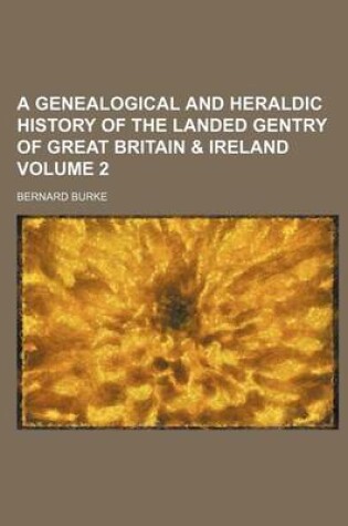 Cover of A Genealogical and Heraldic History of the Landed Gentry of Great Britain & Ireland Volume 2