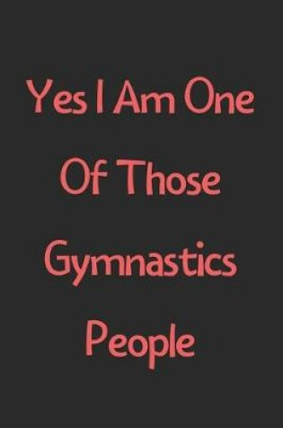 Cover of Yes I Am One Of Those Gymnastics People