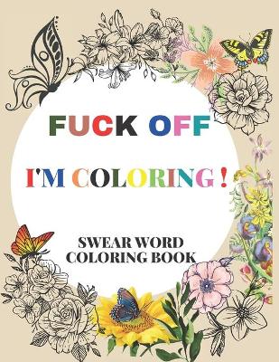 Book cover for Fuck Off I'm Coloring! Swear Word Coloring Book