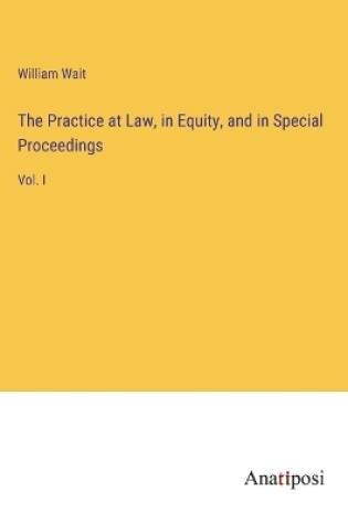 Cover of The Practice at Law, in Equity, and in Special Proceedings