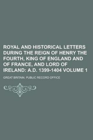 Cover of Royal and Historical Letters During the Reign of Henry the Fourth, King of England and of France, and Lord of Ireland Volume 1