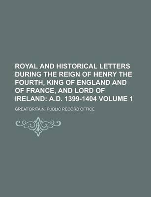 Book cover for Royal and Historical Letters During the Reign of Henry the Fourth, King of England and of France, and Lord of Ireland Volume 1