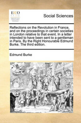 Cover of Reflections on the Revolution in France, and on the Proceedings in Certain Societies in London Relative to That Event. in a Letter Intended to Have Been Sent to a Gentleman in Paris. by the Right Honourable Edmund Burke. the Third Edition.