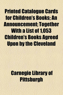 Book cover for Printed Catalogue Cards for Children's Books; An Announcement; Together with a List of 1,053 Children's Books Agreed Upon by the Cleveland