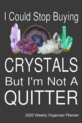 Cover of I Could Stop Buying Crystals By I'm Not A Quitter 2020 Weekly Organizer Planner