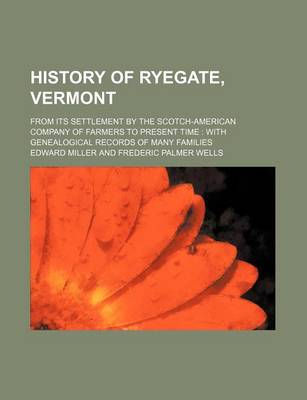 Book cover for History of Ryegate, Vermont; From Its Settlement by the Scotch-American Company of Farmers to Present Time with Genealogical Records of Many Families