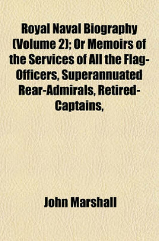 Cover of Royal Naval Biography (Volume 2); Or Memoirs of the Services of All the Flag-Officers, Superannuated Rear-Admirals, Retired-Captains,