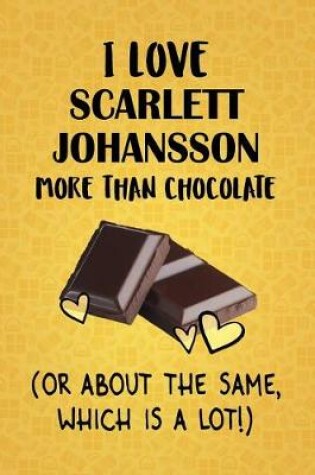 Cover of I Love Scarlett Johansson More Than Chocolate (Or About The Same, Which Is A Lot!)