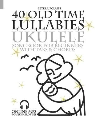 Book cover for 40 Old Time Lullabies - Ukulele Songbook for Beginners with Tabs and Chords