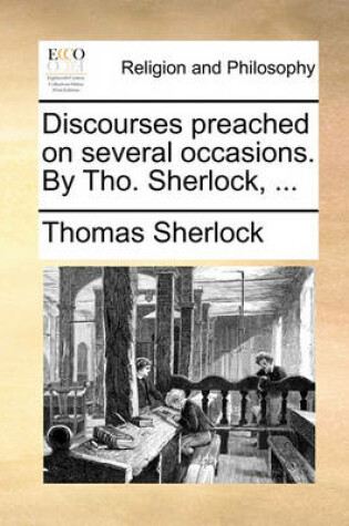 Cover of Discourses preached on several occasions. By Tho. Sherlock, ...