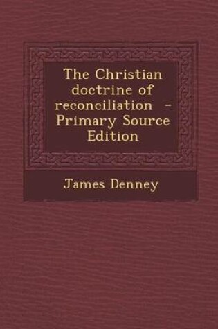 Cover of The Christian Doctrine of Reconciliation - Primary Source Edition