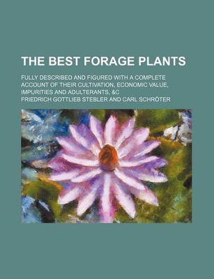 Book cover for The Best Forage Plants; Fully Described and Figured with a Complete Account of Their Cultivation, Economic Value, Impurities and Adulterants, &C