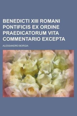 Cover of Benedicti XIII Romani Pontificis Ex Ordine Praedicatorum Vita Commentario Excepta