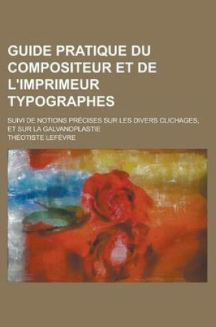 Cover of Guide Pratique Du Compositeur Et de L'Imprimeur Typographes; Suivi de Notions Precises Sur Les Divers Clichages, Et Sur La Galvanoplastie