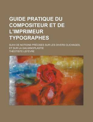 Book cover for Guide Pratique Du Compositeur Et de L'Imprimeur Typographes; Suivi de Notions Precises Sur Les Divers Clichages, Et Sur La Galvanoplastie